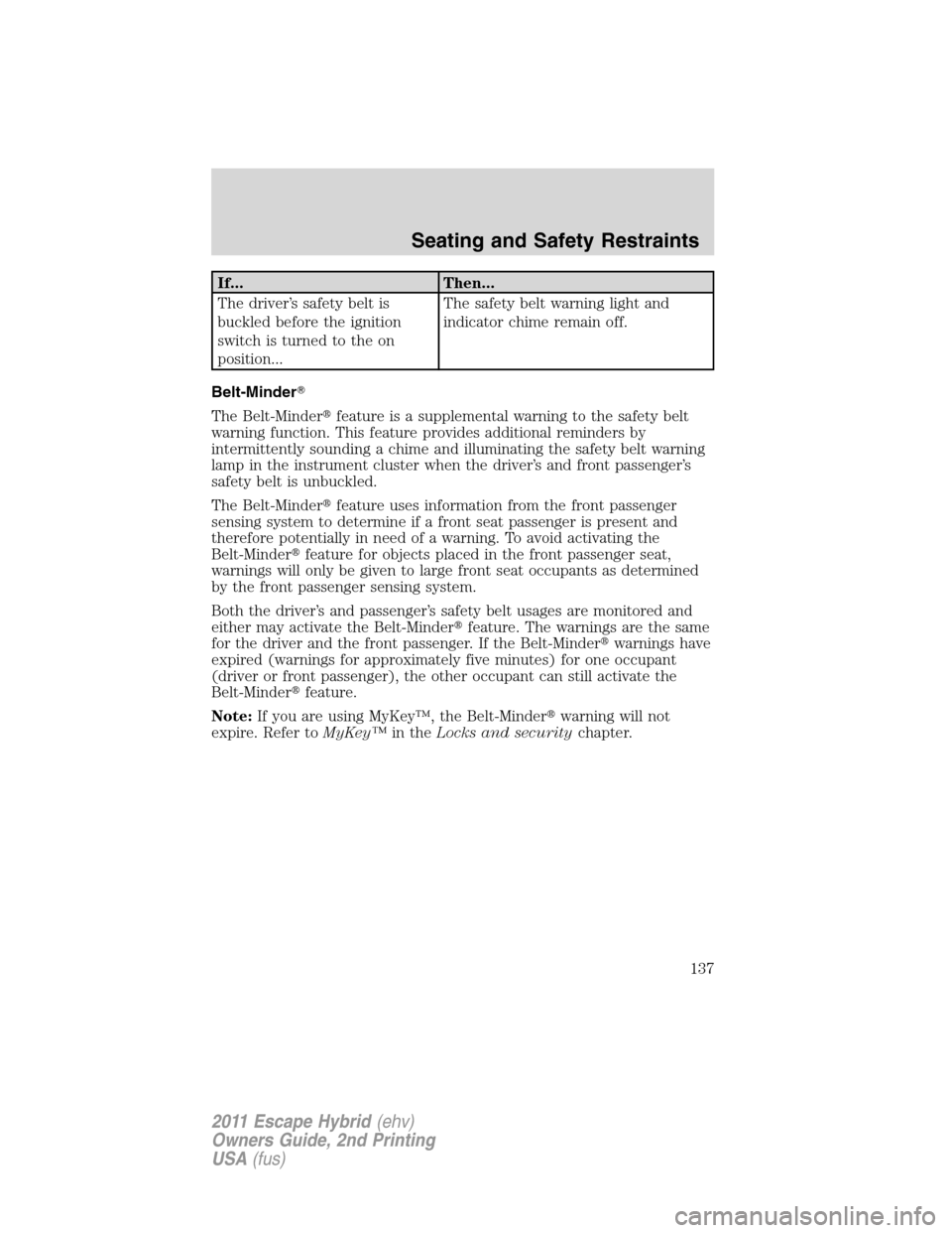 FORD ESCAPE HYBRID 2011 2.G Owners Manual If... Then...
The driver’s safety belt is
buckled before the ignition
switch is turned to the on
position...The safety belt warning light and
indicator chime remain off.
Belt-Minder
The Belt-Minder