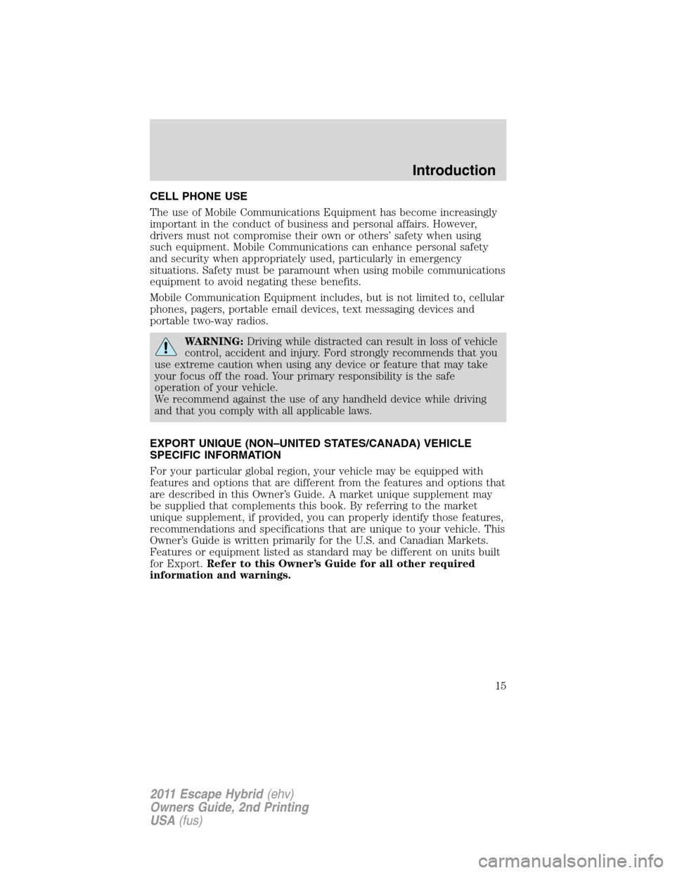 FORD ESCAPE HYBRID 2011 2.G User Guide CELL PHONE USE
The use of Mobile Communications Equipment has become increasingly
important in the conduct of business and personal affairs. However,
drivers must not compromise their own or others’