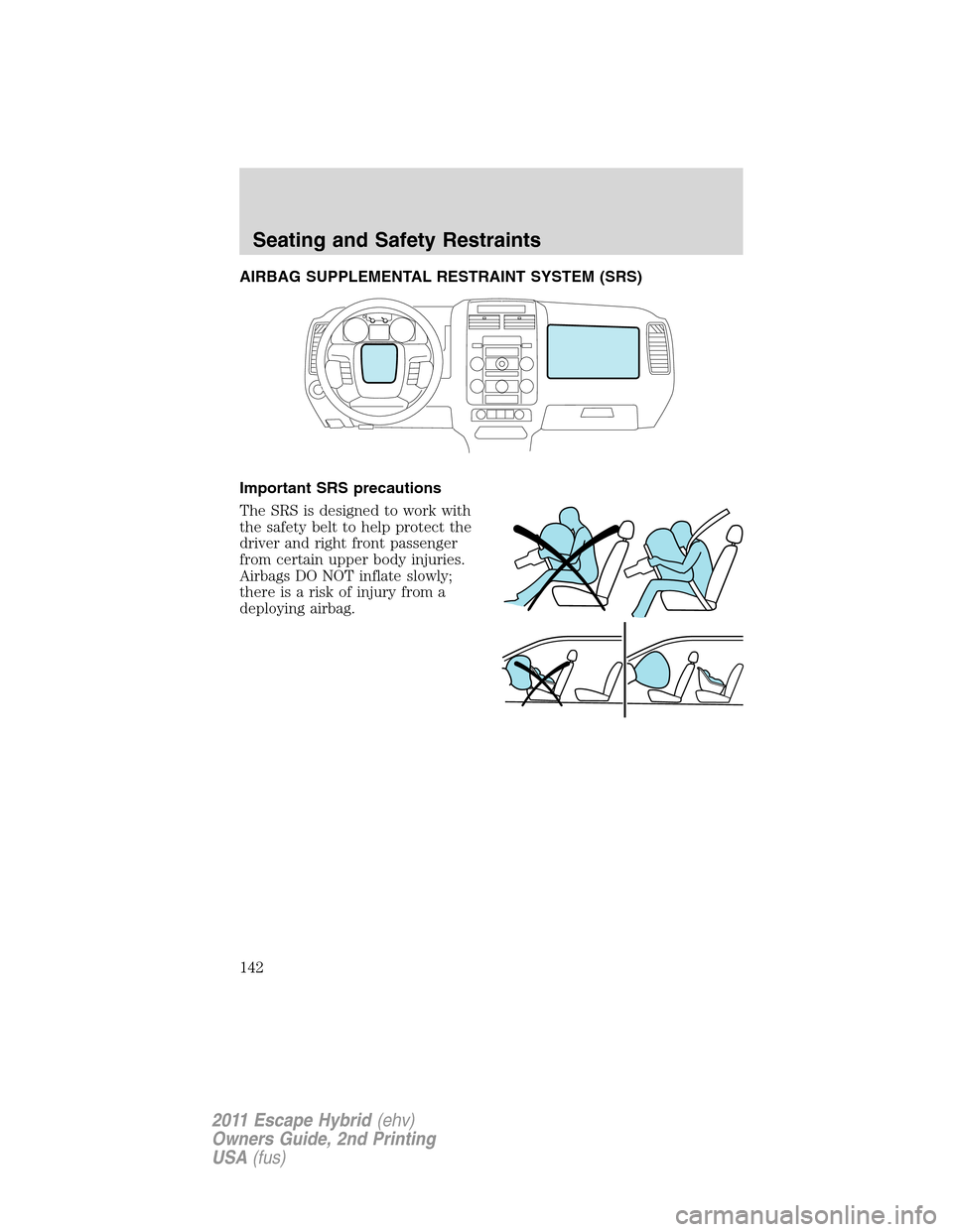FORD ESCAPE HYBRID 2011 2.G Owners Manual AIRBAG SUPPLEMENTAL RESTRAINT SYSTEM (SRS)
Important SRS precautions
The SRS is designed to work with
the safety belt to help protect the
driver and right front passenger
from certain upper body injur