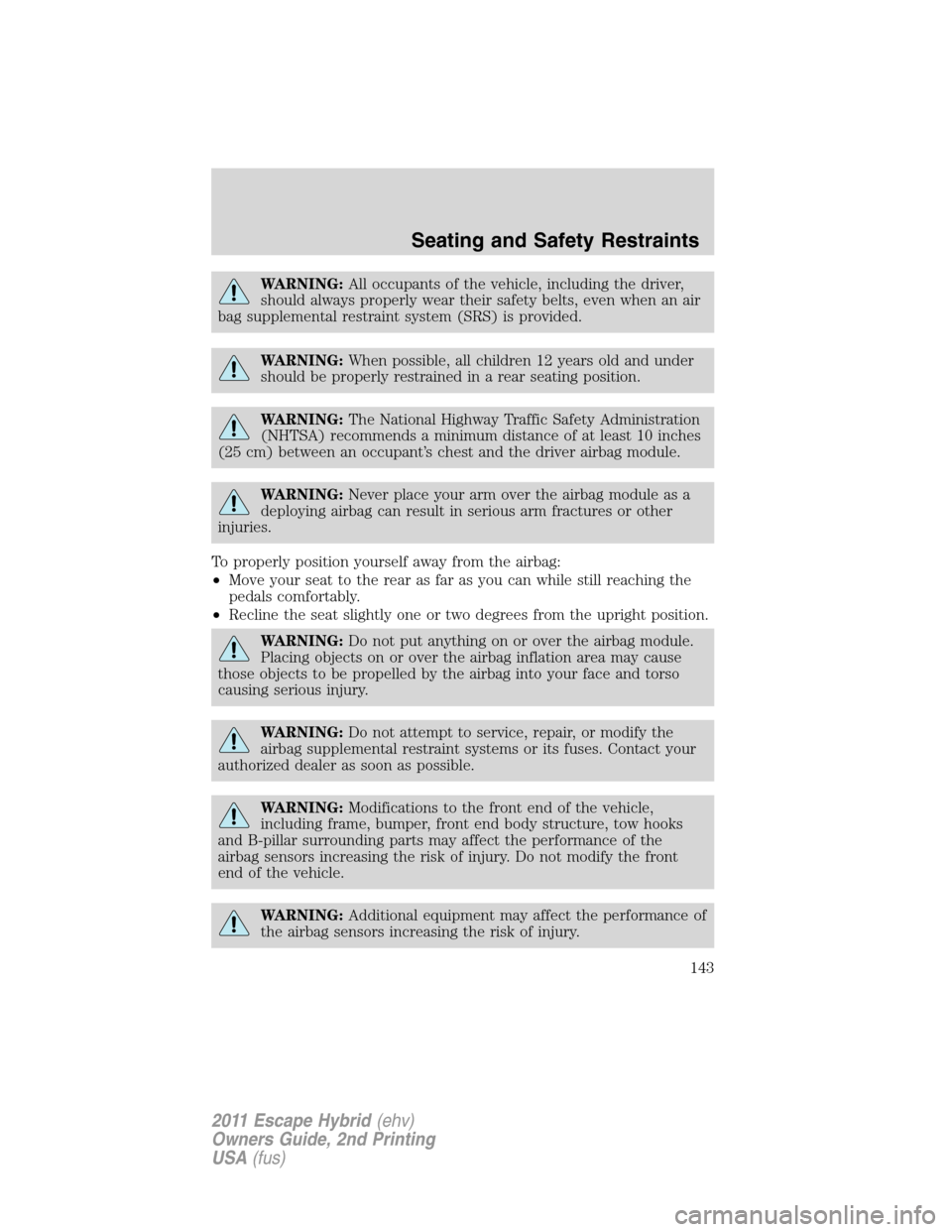 FORD ESCAPE HYBRID 2011 2.G Owners Manual WARNING:All occupants of the vehicle, including the driver,
should always properly wear their safety belts, even when an air
bag supplemental restraint system (SRS) is provided.
WARNING:When possible,