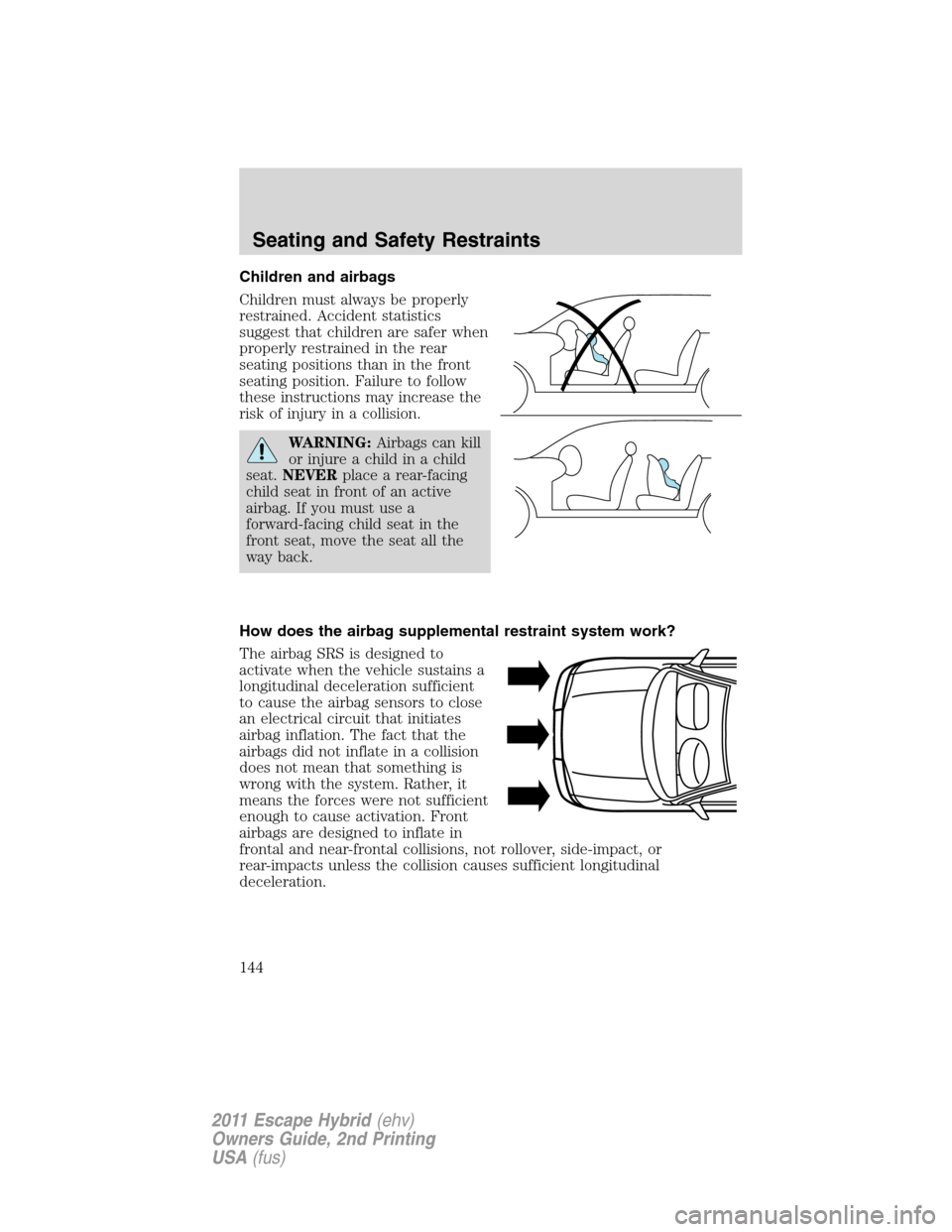 FORD ESCAPE HYBRID 2011 2.G Owners Manual Children and airbags
Children must always be properly
restrained. Accident statistics
suggest that children are safer when
properly restrained in the rear
seating positions than in the front
seating p