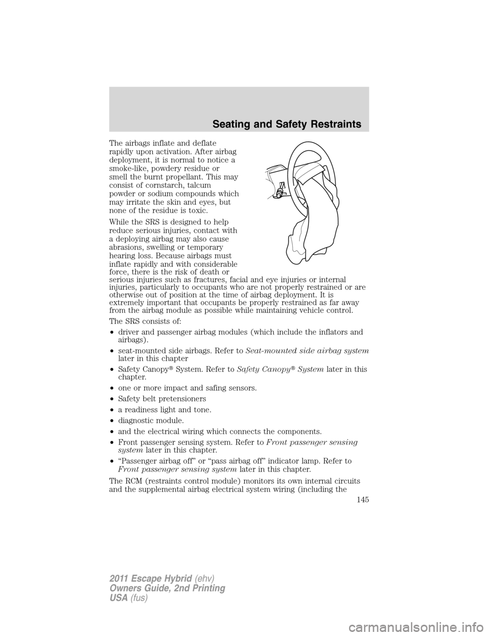 FORD ESCAPE HYBRID 2011 2.G Owners Manual The airbags inflate and deflate
rapidly upon activation. After airbag
deployment, it is normal to notice a
smoke-like, powdery residue or
smell the burnt propellant. This may
consist of cornstarch, ta