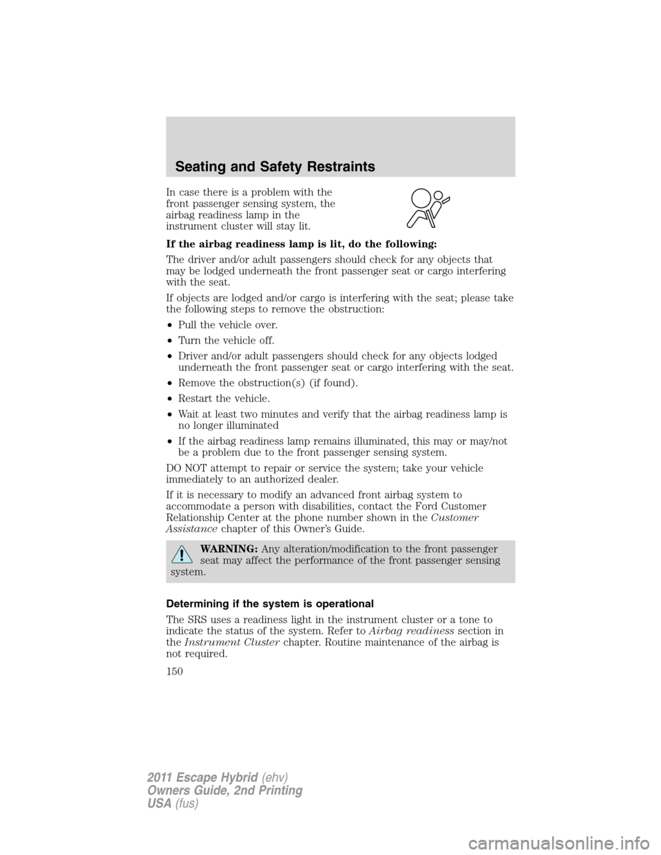 FORD ESCAPE HYBRID 2011 2.G Owners Manual In case there is a problem with the
front passenger sensing system, the
airbag readiness lamp in the
instrument cluster will stay lit.
If the airbag readiness lamp is lit, do the following:
The driver