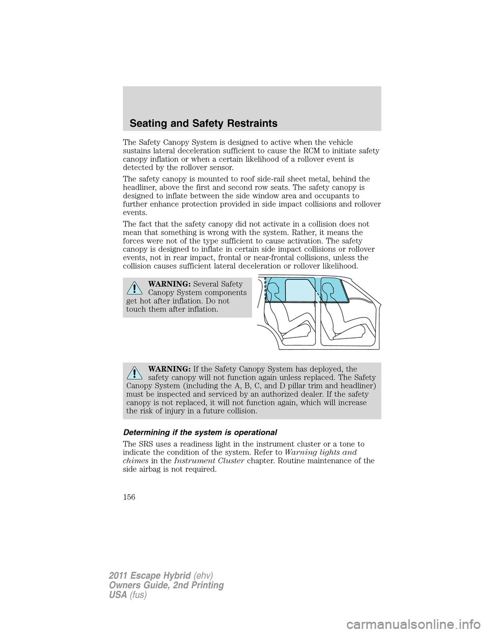 FORD ESCAPE HYBRID 2011 2.G User Guide The Safety Canopy System is designed to active when the vehicle
sustains lateral deceleration sufficient to cause the RCM to initiate safety
canopy inflation or when a certain likelihood of a rollover
