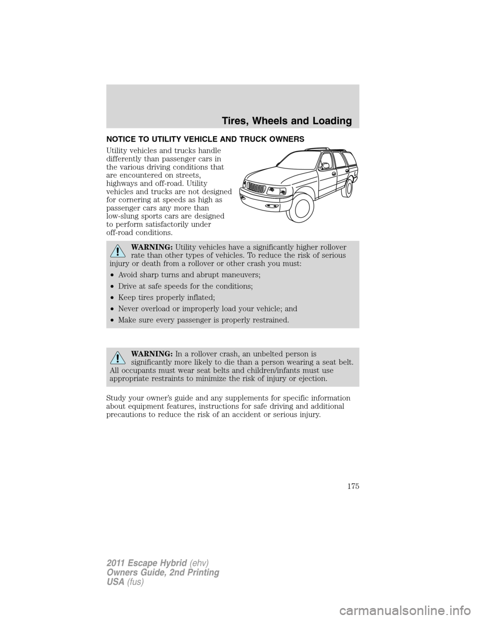 FORD ESCAPE HYBRID 2011 2.G Owners Manual NOTICE TO UTILITY VEHICLE AND TRUCK OWNERS
Utility vehicles and trucks handle
differently than passenger cars in
the various driving conditions that
are encountered on streets,
highways and off-road. 