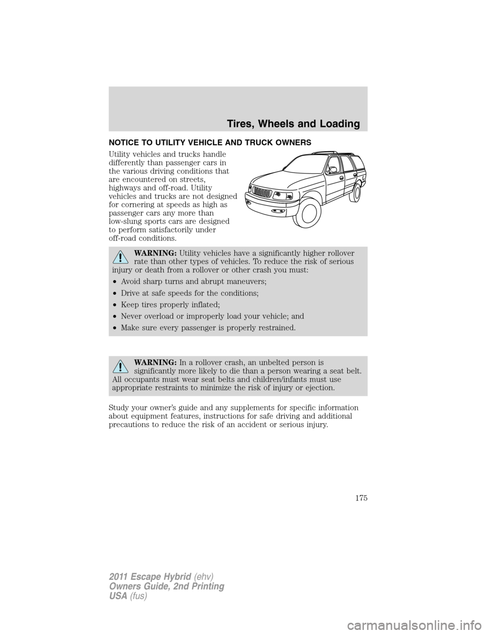 FORD ESCAPE HYBRID 2011 2.G Owners Manual NOTICE TO UTILITY VEHICLE AND TRUCK OWNERS
Utility vehicles and trucks handle
differently than passenger cars in
the various driving conditions that
are encountered on streets,
highways and off-road. FORD ESCAPE HYBRID 2011 2.G Owners Manual NOTICE TO UTILITY VEHICLE AND TRUCK OWNERS
Utility vehicles and trucks handle
differently than passenger cars in
the various driving conditions that
are encountered on streets,
highways and off-road.