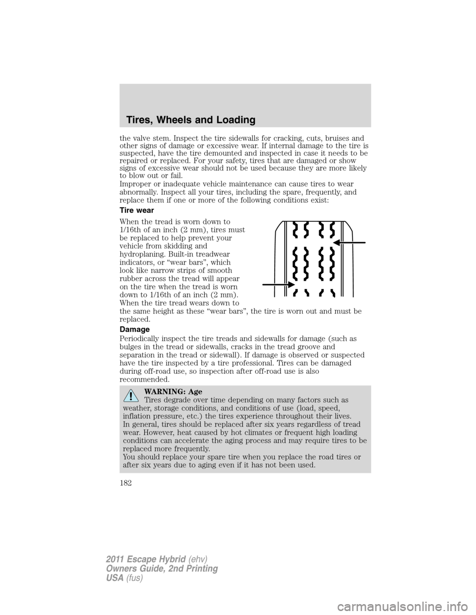 FORD ESCAPE HYBRID 2011 2.G User Guide the valve stem. Inspect the tire sidewalls for cracking, cuts, bruises and
other signs of damage or excessive wear. If internal damage to the tire is
suspected, have the tire demounted and inspected i