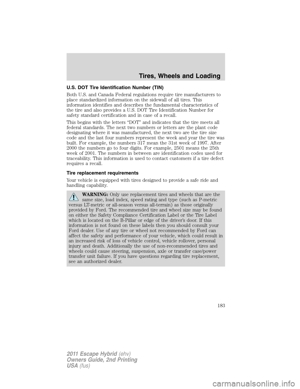 FORD ESCAPE HYBRID 2011 2.G Owners Manual U.S. DOT Tire Identification Number (TIN)
Both U.S. and Canada Federal regulations require tire manufacturers to
place standardized information on the sidewall of all tires. This
information identifie