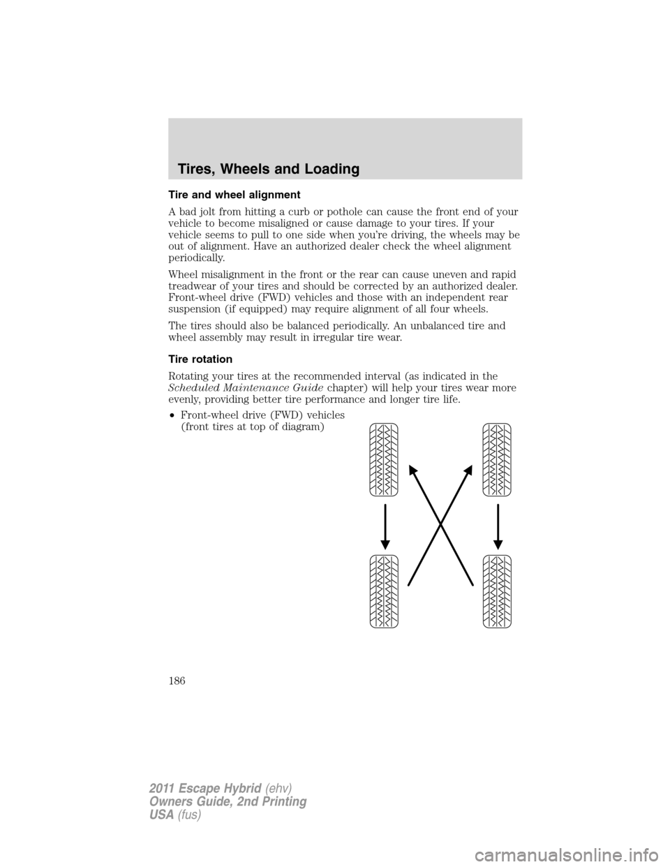 FORD ESCAPE HYBRID 2011 2.G User Guide Tire and wheel alignment
A bad jolt from hitting a curb or pothole can cause the front end of your
vehicle to become misaligned or cause damage to your tires. If your
vehicle seems to pull to one side