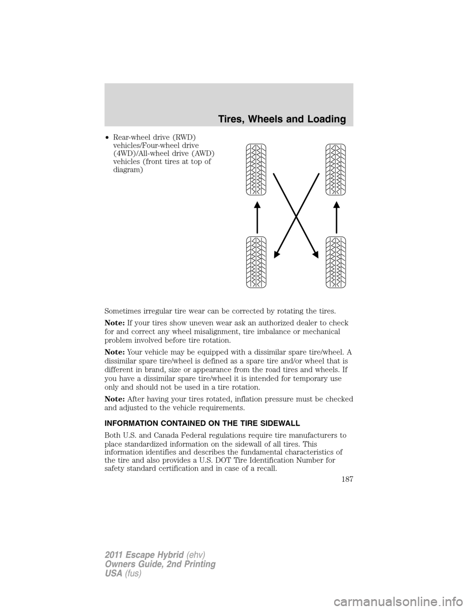 FORD ESCAPE HYBRID 2011 2.G Owners Manual •Rear-wheel drive (RWD)
vehicles/Four-wheel drive
(4WD)/All-wheel drive (AWD)
vehicles (front tires at top of
diagram)
Sometimes irregular tire wear can be corrected by rotating the tires.
Note:If y