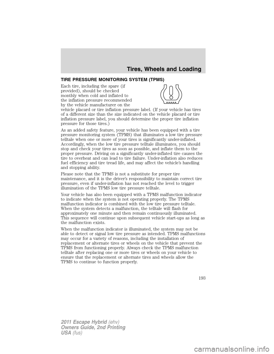 FORD ESCAPE HYBRID 2011 2.G Owners Manual TIRE PRESSURE MONITORING SYSTEM (TPMS)
Each tire, including the spare (if
provided), should be checked
monthly when cold and inflated to
the inflation pressure recommended
by the vehicle manufacturer 