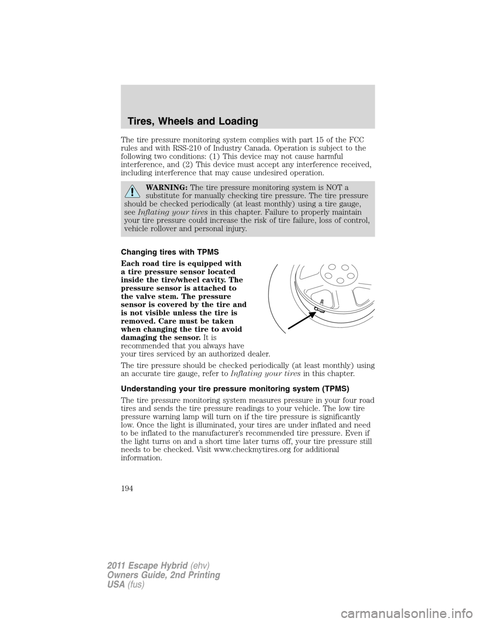FORD ESCAPE HYBRID 2011 2.G Owners Manual The tire pressure monitoring system complies with part 15 of the FCC
rules and with RSS-210 of Industry Canada. Operation is subject to the
following two conditions: (1) This device may not cause harm FORD ESCAPE HYBRID 2011 2.G Owners Manual The tire pressure monitoring system complies with part 15 of the FCC
rules and with RSS-210 of Industry Canada. Operation is subject to the
following two conditions: (1) This device may not cause harm