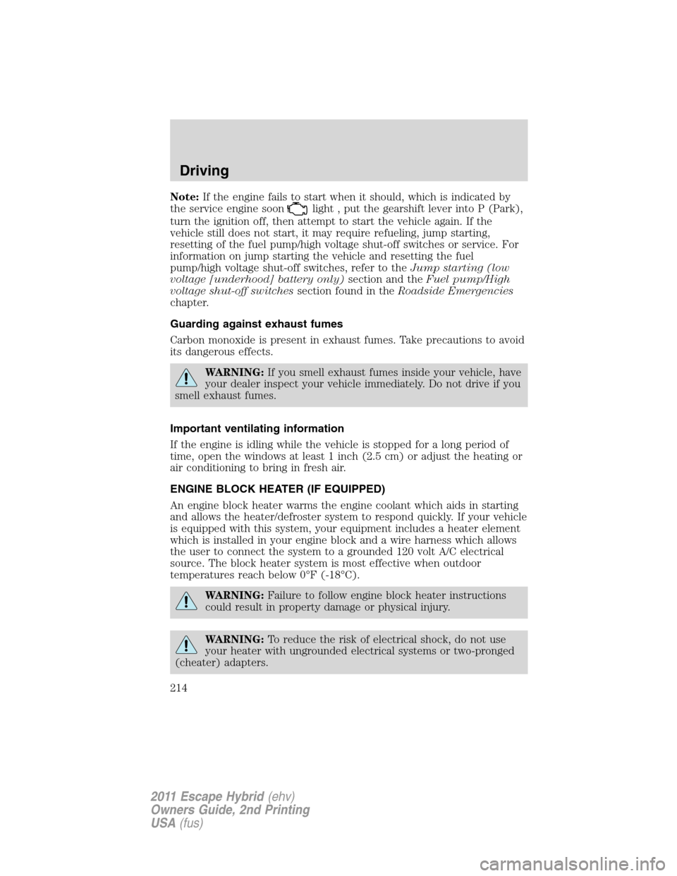 FORD ESCAPE HYBRID 2011 2.G Owners Manual Note:If the engine fails to start when it should, which is indicated by
the service engine soon
light , put the gearshift lever into P (Park),
turn the ignition off, then attempt to start the vehicle 