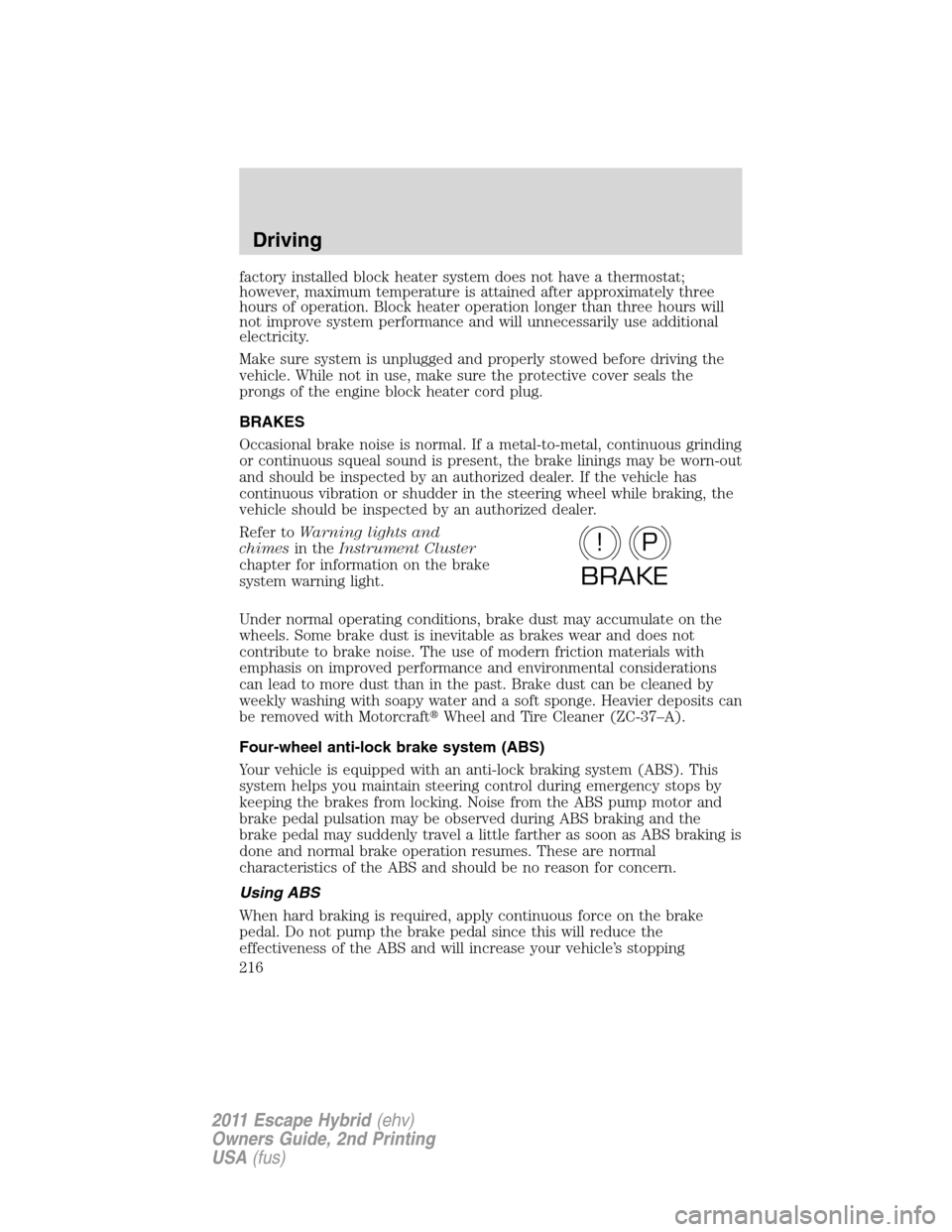 FORD ESCAPE HYBRID 2011 2.G Owners Manual factory installed block heater system does not have a thermostat;
however, maximum temperature is attained after approximately three
hours of operation. Block heater operation longer than three hours 