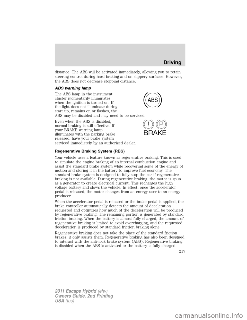 FORD ESCAPE HYBRID 2011 2.G Owners Manual distance. The ABS will be activated immediately, allowing you to retain
steering control during hard braking and on slippery surfaces. However,
the ABS does not decrease stopping distance.
ABS warning