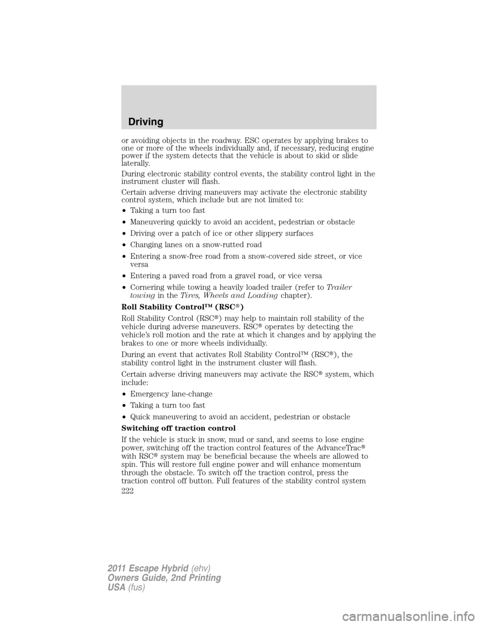 FORD ESCAPE HYBRID 2011 2.G Owners Manual or avoiding objects in the roadway. ESC operates by applying brakes to
one or more of the wheels individually and, if necessary, reducing engine
power if the system detects that the vehicle is about t