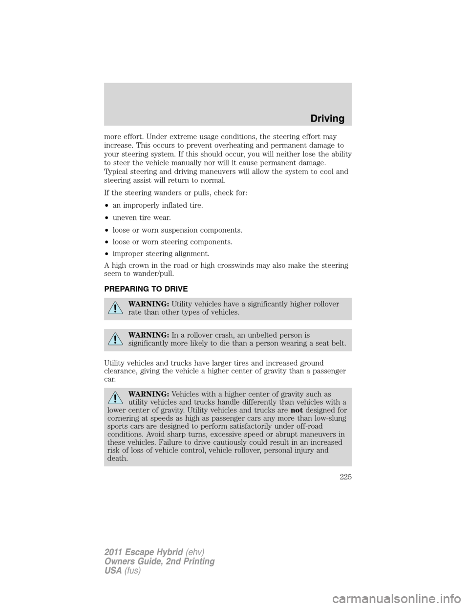 FORD ESCAPE HYBRID 2011 2.G Owners Manual more effort. Under extreme usage conditions, the steering effort may
increase. This occurs to prevent overheating and permanent damage to
your steering system. If this should occur, you will neither l