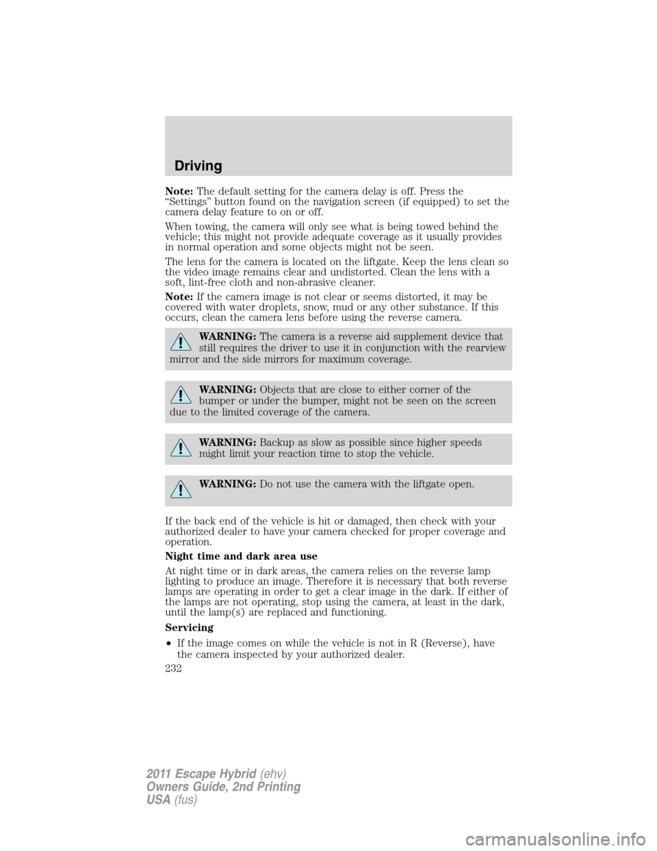 FORD ESCAPE HYBRID 2011 2.G Owners Manual Note:The default setting for the camera delay is off. Press the
“Settings” button found on the navigation screen (if equipped) to set the
camera delay feature to on or off.
When towing, the camera