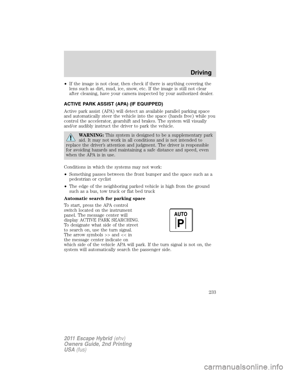 FORD ESCAPE HYBRID 2011 2.G Owners Manual •If the image is not clear, then check if there is anything covering the
lens such as dirt, mud, ice, snow, etc. If the image is still not clear
after cleaning, have your camera inspected by your au