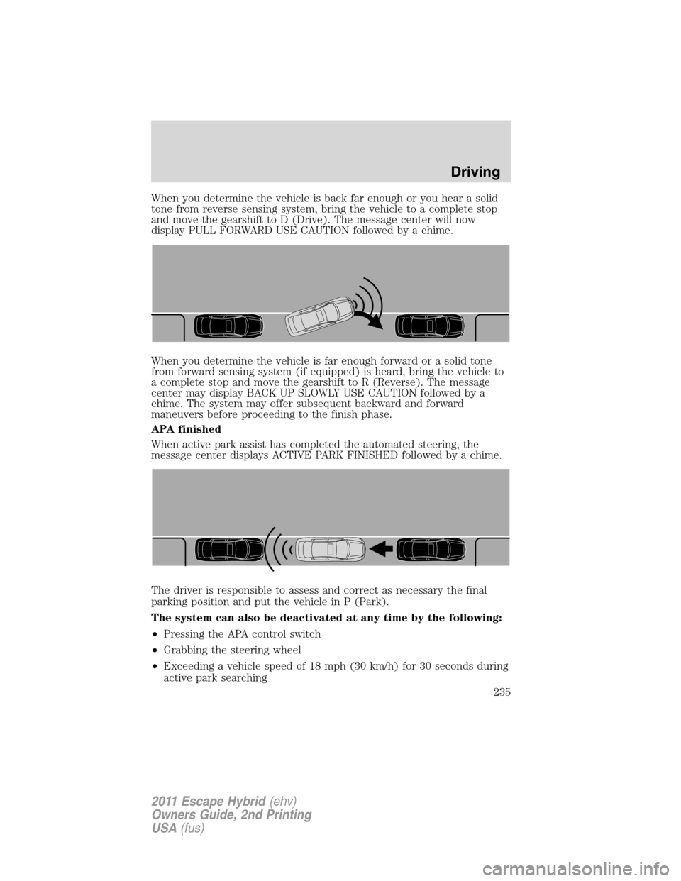 FORD ESCAPE HYBRID 2011 2.G Owners Manual When you determine the vehicle is back far enough or you hear a solid
tone from reverse sensing system, bring the vehicle to a complete stop
and move the gearshift to D (Drive). The message center wil