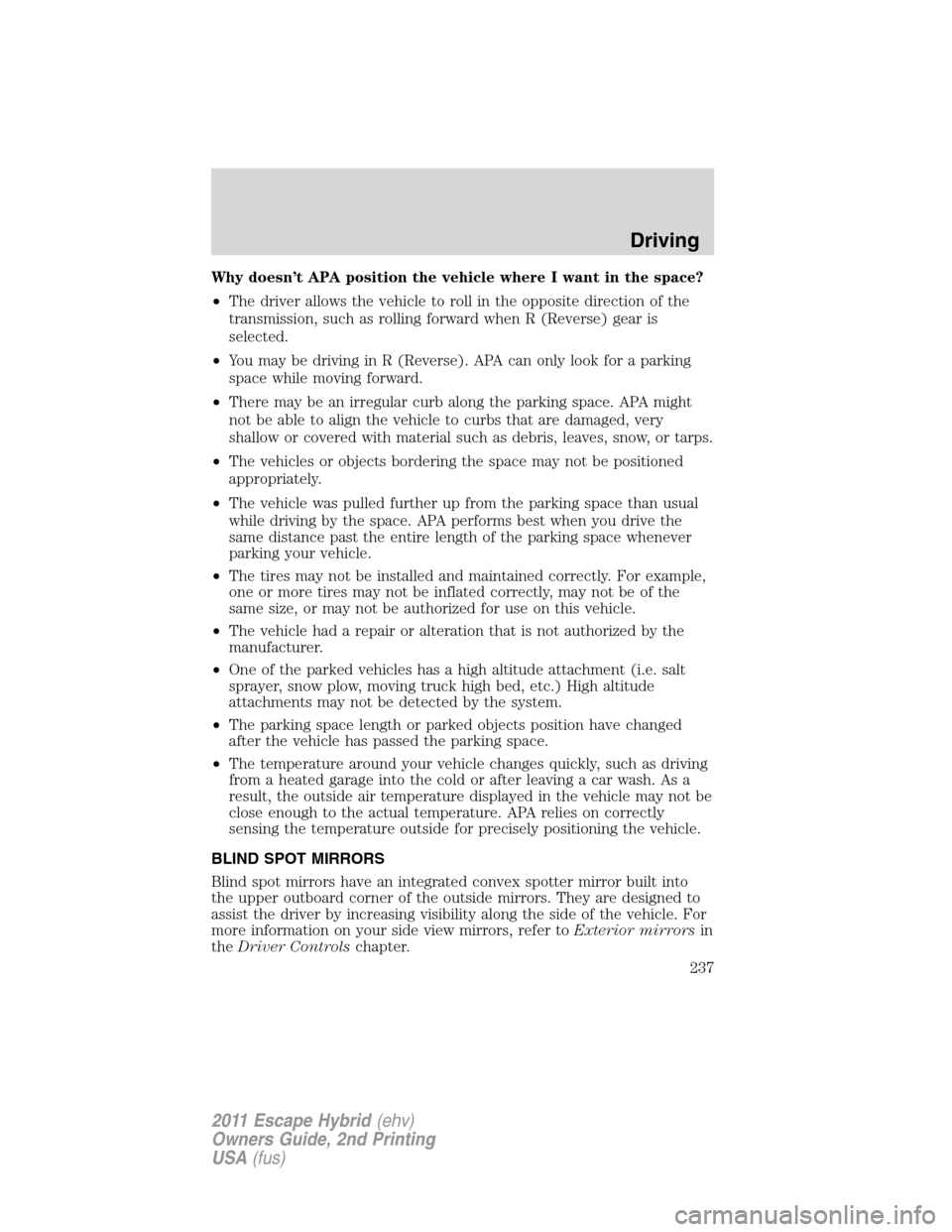 FORD ESCAPE HYBRID 2011 2.G Owners Manual Why doesn’t APA position the vehicle where I want in the space?
•The driver allows the vehicle to roll in the opposite direction of the
transmission, such as rolling forward when R (Reverse) gear 