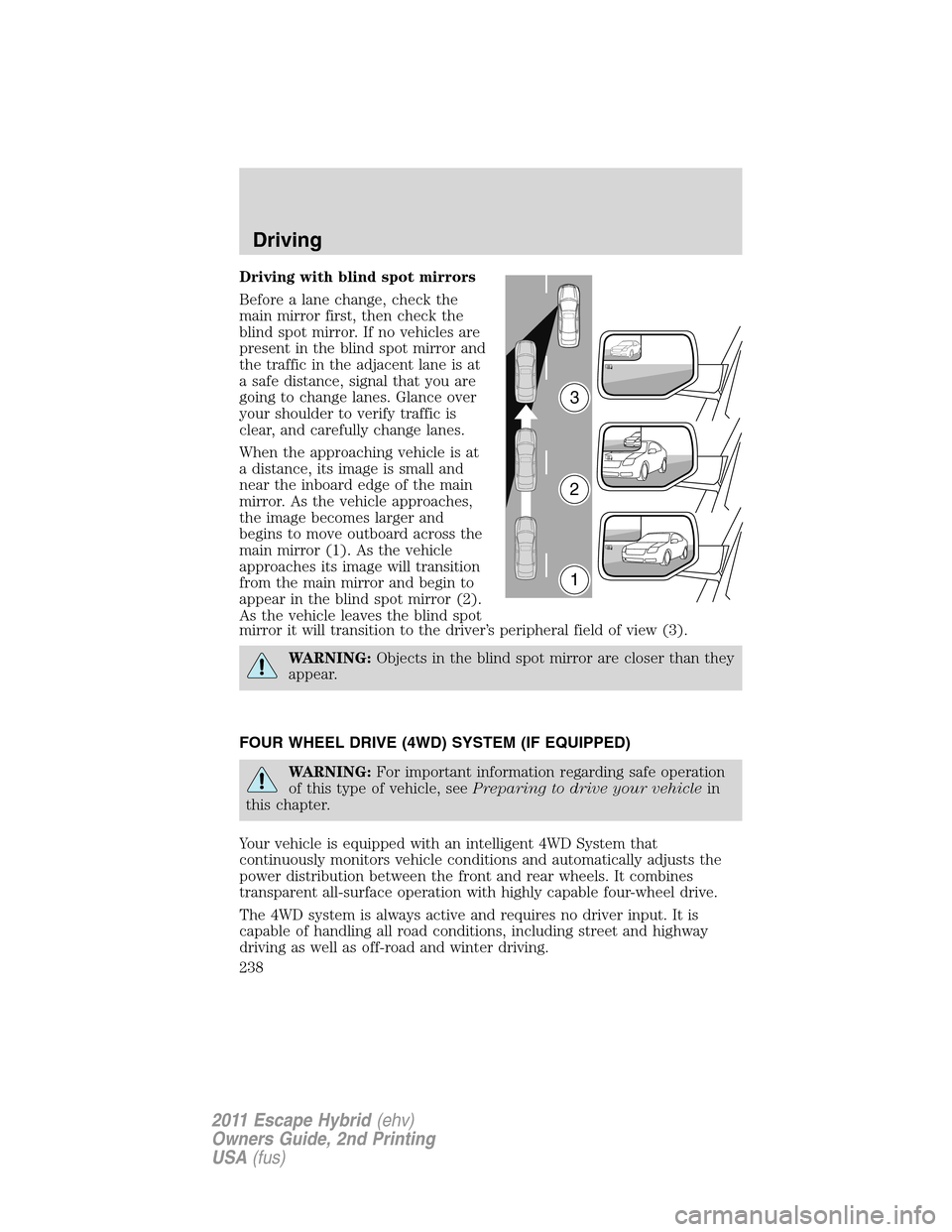 FORD ESCAPE HYBRID 2011 2.G Owners Manual Driving with blind spot mirrors
Before a lane change, check the
main mirror first, then check the
blind spot mirror. If no vehicles are
present in the blind spot mirror and
the traffic in the adjacent