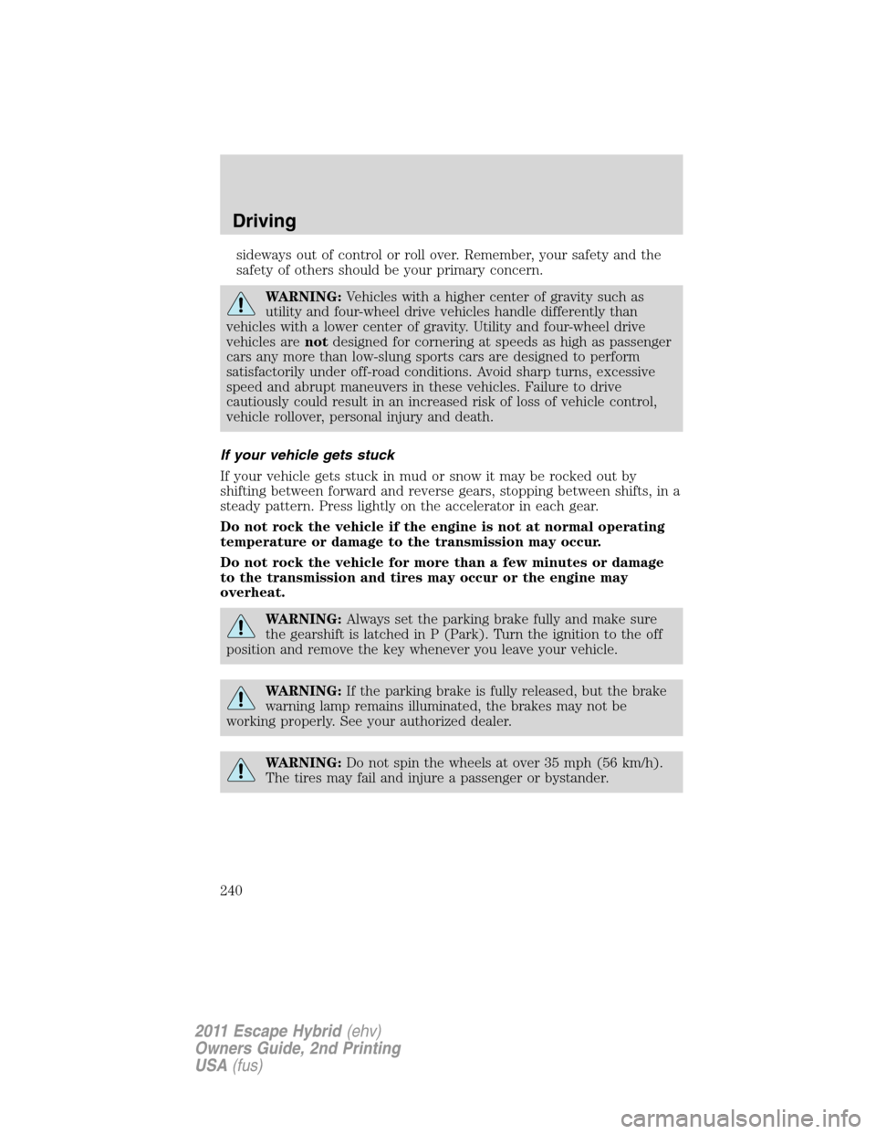 FORD ESCAPE HYBRID 2011 2.G Owners Manual sideways out of control or roll over. Remember, your safety and the
safety of others should be your primary concern.
WARNING:Vehicles with a higher center of gravity such as
utility and four-wheel dri