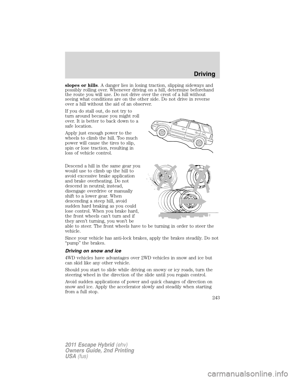 FORD ESCAPE HYBRID 2011 2.G Owners Manual slopes or hills. A danger lies in losing traction, slipping sideways and
possibly rolling over. Whenever driving on a hill, determine beforehand
the route you will use. Do not drive over the crest of 