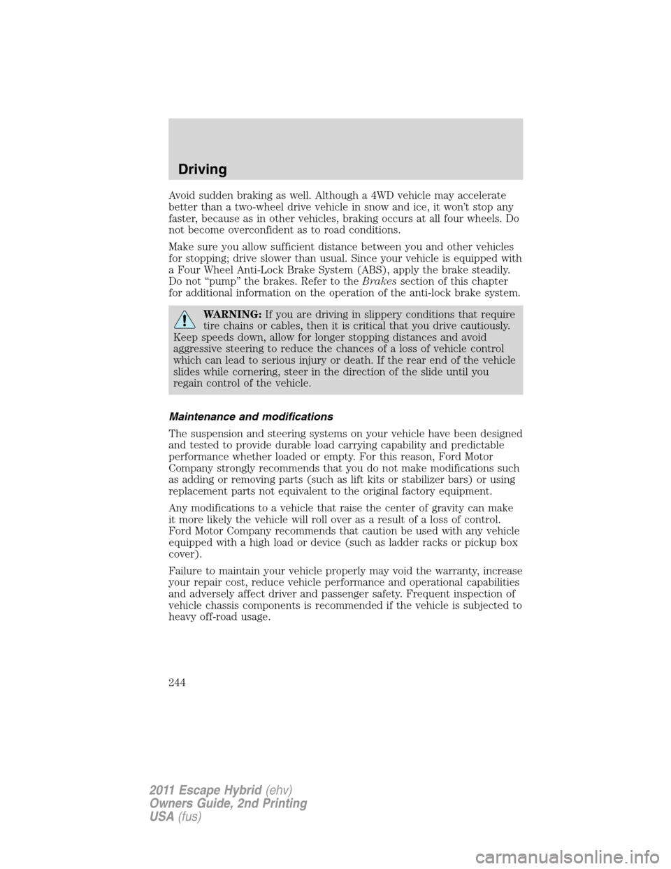 FORD ESCAPE HYBRID 2011 2.G Owners Manual Avoid sudden braking as well. Although a 4WD vehicle may accelerate
better than a two-wheel drive vehicle in snow and ice, it won’t stop any
faster, because as in other vehicles, braking occurs at a FORD ESCAPE HYBRID 2011 2.G Owners Manual Avoid sudden braking as well. Although a 4WD vehicle may accelerate
better than a two-wheel drive vehicle in snow and ice, it won’t stop any
faster, because as in other vehicles, braking occurs at a