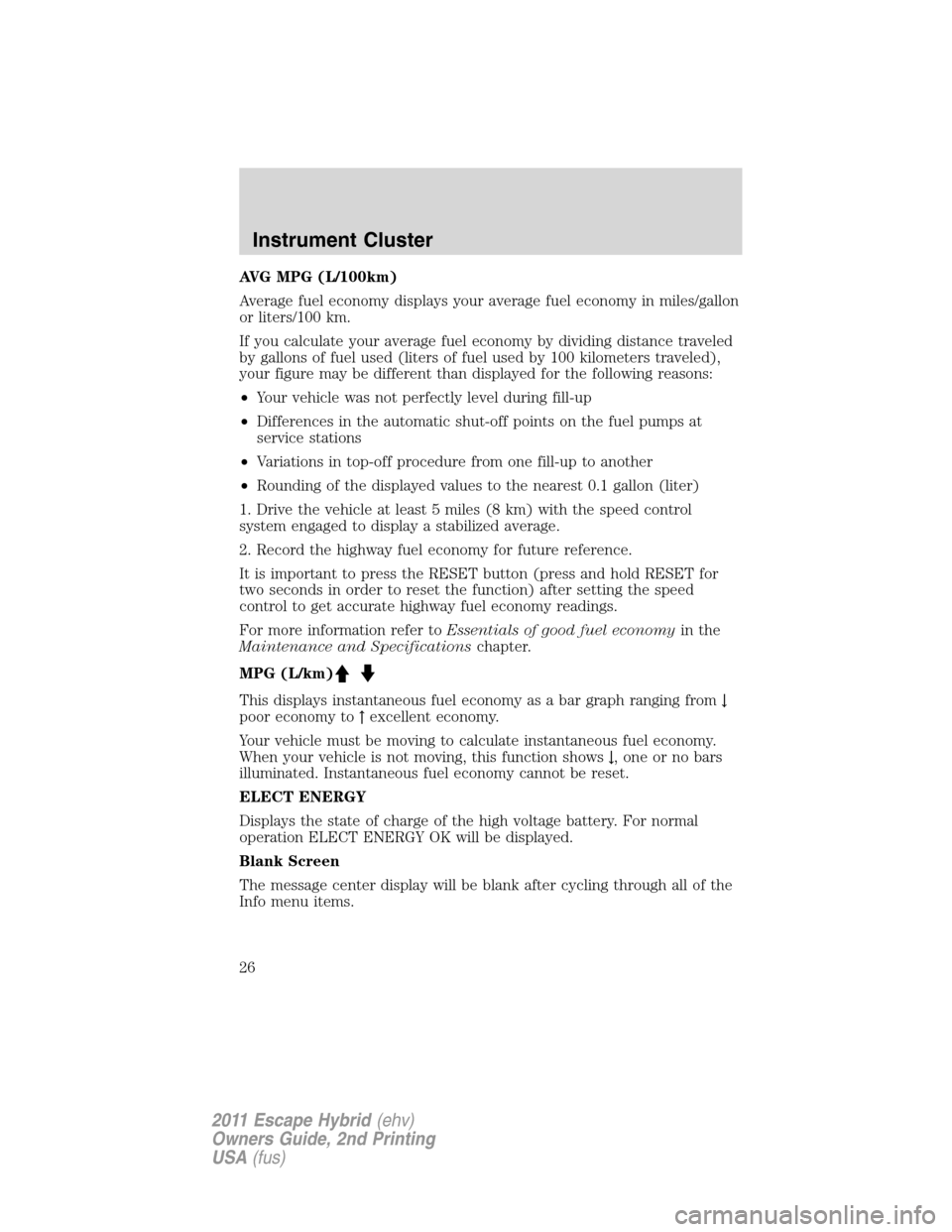 FORD ESCAPE HYBRID 2011 2.G Owners Manual AVG MPG (L/100km)
Average fuel economy displays your average fuel economy in miles/gallon
or liters/100 km.
If you calculate your average fuel economy by dividing distance traveled
by gallons of fuel 