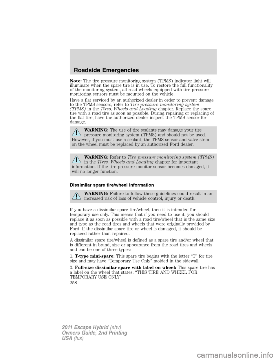 FORD ESCAPE HYBRID 2011 2.G Owners Manual Note:The tire pressure monitoring system (TPMS) indicator light will
illuminate when the spare tire is in use. To restore the full functionality
of the monitoring system, all road wheels equipped with