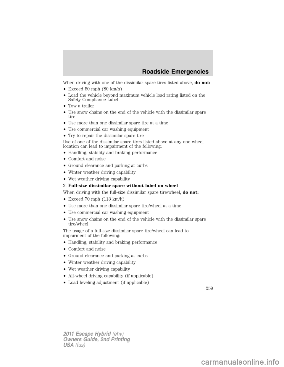 FORD ESCAPE HYBRID 2011 2.G Owners Manual When driving with one of the dissimilar spare tires listed above,do not:
•Exceed 50 mph (80 km/h)
•Load the vehicle beyond maximum vehicle load rating listed on the
Safety Compliance Label
•Tow 