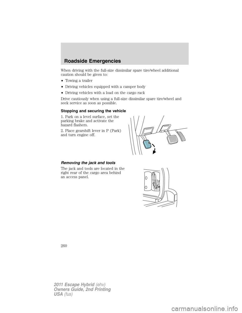 FORD ESCAPE HYBRID 2011 2.G Owners Manual When driving with the full-size dissimilar spare tire/wheel additional
caution should be given to:
•Towing a trailer
•Driving vehicles equipped with a camper body
•Driving vehicles with a load o FORD ESCAPE HYBRID 2011 2.G Owners Manual When driving with the full-size dissimilar spare tire/wheel additional
caution should be given to:
•Towing a trailer
•Driving vehicles equipped with a camper body
•Driving vehicles with a load o
