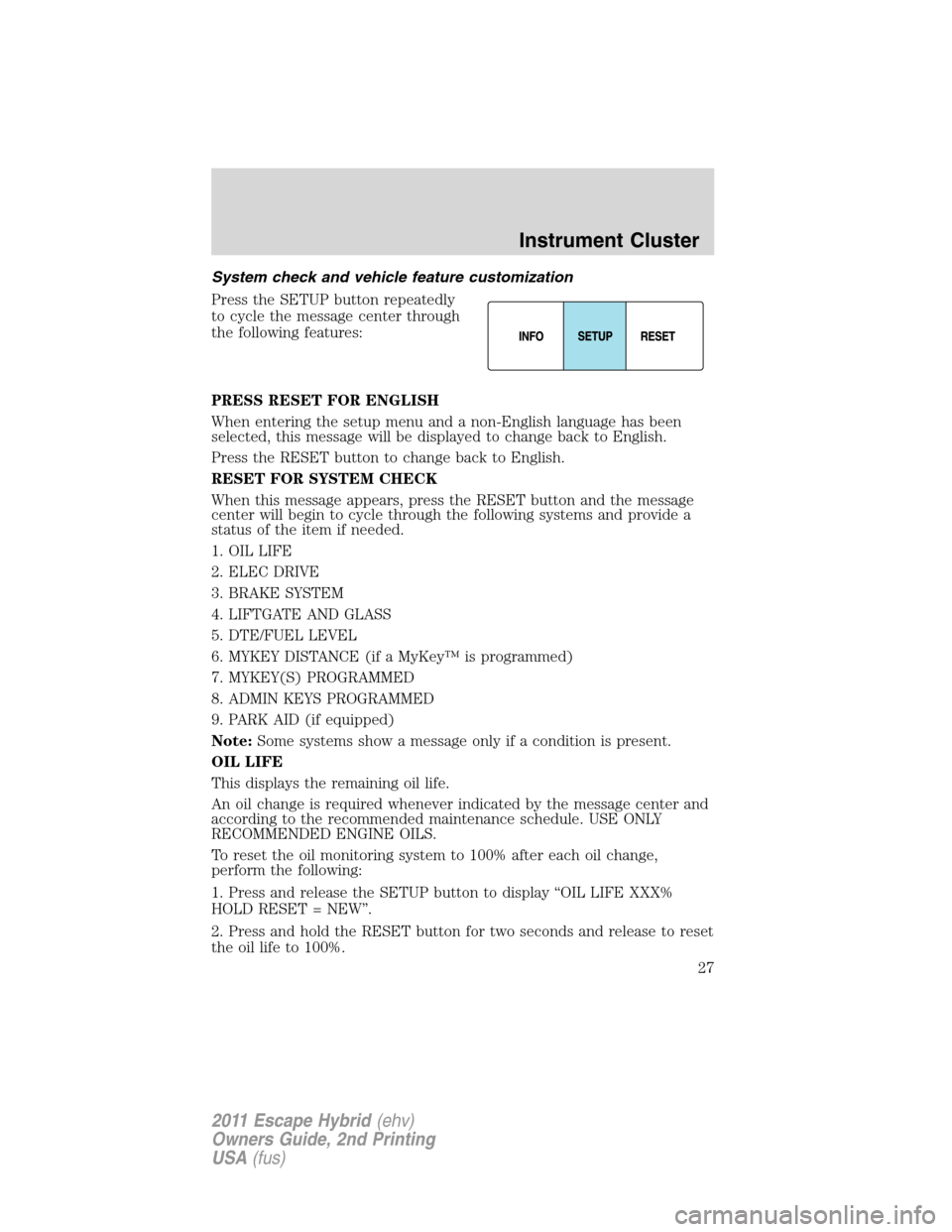 FORD ESCAPE HYBRID 2011 2.G Owners Manual System check and vehicle feature customization
Press the SETUP button repeatedly
to cycle the message center through
the following features:
PRESS RESET FOR ENGLISH
When entering the setup menu and a 