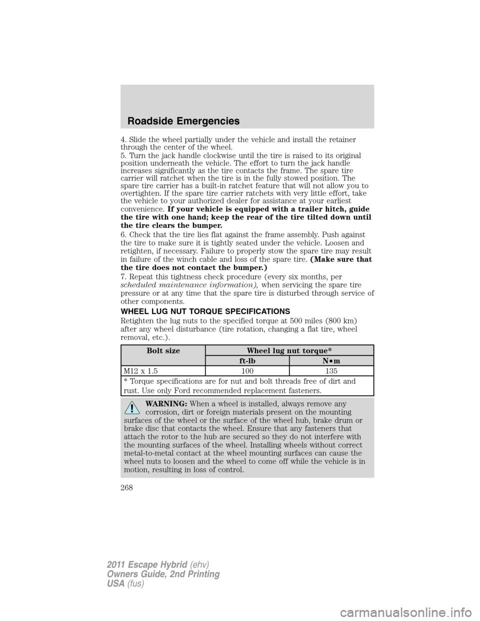 FORD ESCAPE HYBRID 2011 2.G Owners Manual 4. Slide the wheel partially under the vehicle and install the retainer
through the center of the wheel.
5. Turn the jack handle clockwise until the tire is raised to its original
position underneath FORD ESCAPE HYBRID 2011 2.G Owners Manual 4. Slide the wheel partially under the vehicle and install the retainer
through the center of the wheel.
5. Turn the jack handle clockwise until the tire is raised to its original
position underneath