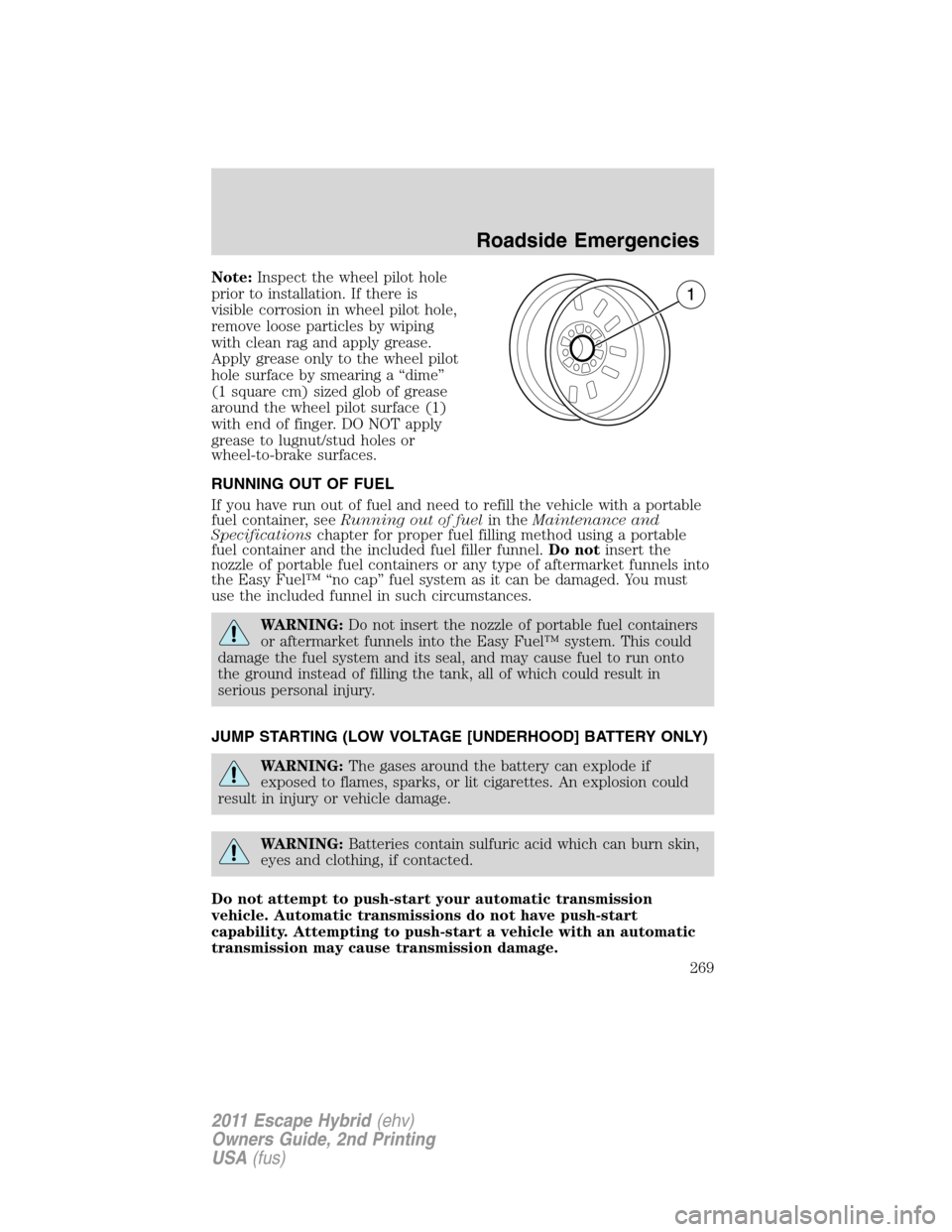 FORD ESCAPE HYBRID 2011 2.G Owners Manual Note:Inspect the wheel pilot hole
prior to installation. If there is
visible corrosion in wheel pilot hole,
remove loose particles by wiping
with clean rag and apply grease.
Apply grease only to the w