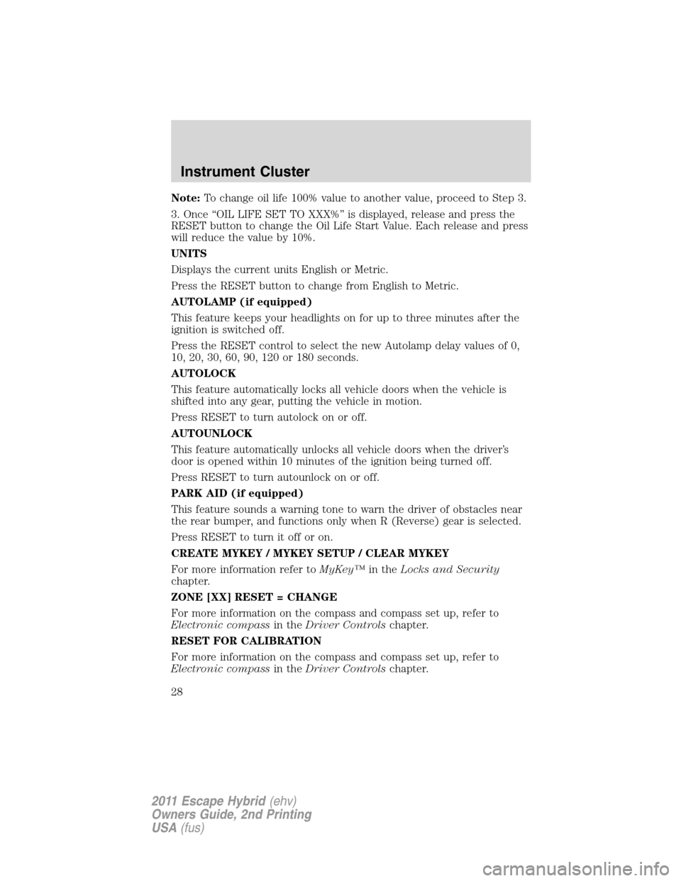 FORD ESCAPE HYBRID 2011 2.G Owners Manual Note:To change oil life 100% value to another value, proceed to Step 3.
3. Once “OIL LIFE SET TO XXX%” is displayed, release and press the
RESET button to change the Oil Life Start Value. Each rel