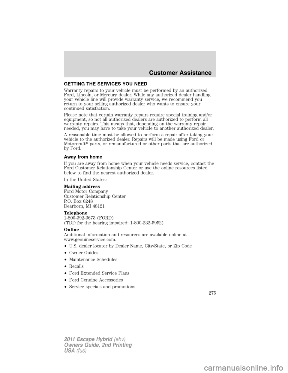 FORD ESCAPE HYBRID 2011 2.G Owners Manual GETTING THE SERVICES YOU NEED
Warranty repairs to your vehicle must be performed by an authorized
Ford, Lincoln, or Mercury dealer. While any authorized dealer handling
your vehicle line will provide 