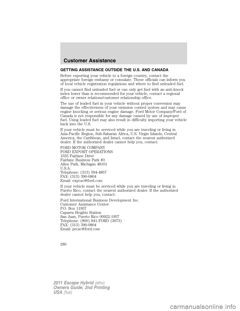 FORD ESCAPE HYBRID 2011 2.G Owners Manual GETTING ASSISTANCE OUTSIDE THE U.S. AND CANADA
Before exporting your vehicle to a foreign country, contact the
appropriate foreign embassy or consulate. These officials can inform you
of local vehicle FORD ESCAPE HYBRID 2011 2.G Owners Manual GETTING ASSISTANCE OUTSIDE THE U.S. AND CANADA
Before exporting your vehicle to a foreign country, contact the
appropriate foreign embassy or consulate. These officials can inform you
of local vehicle