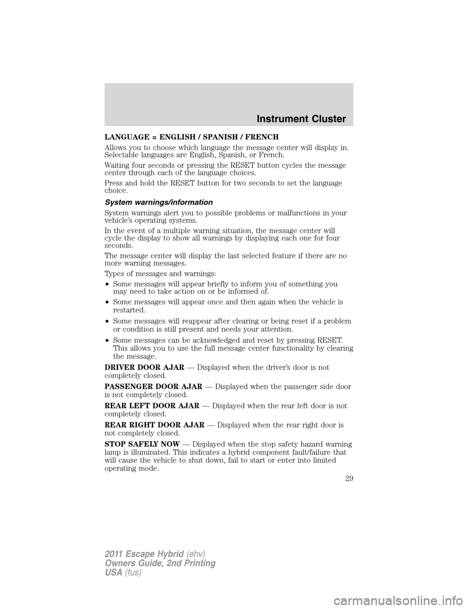 FORD ESCAPE HYBRID 2011 2.G Owners Manual LANGUAGE = ENGLISH / SPANISH / FRENCH
Allows you to choose which language the message center will display in.
Selectable languages are English, Spanish, or French.
Waiting four seconds or pressing the