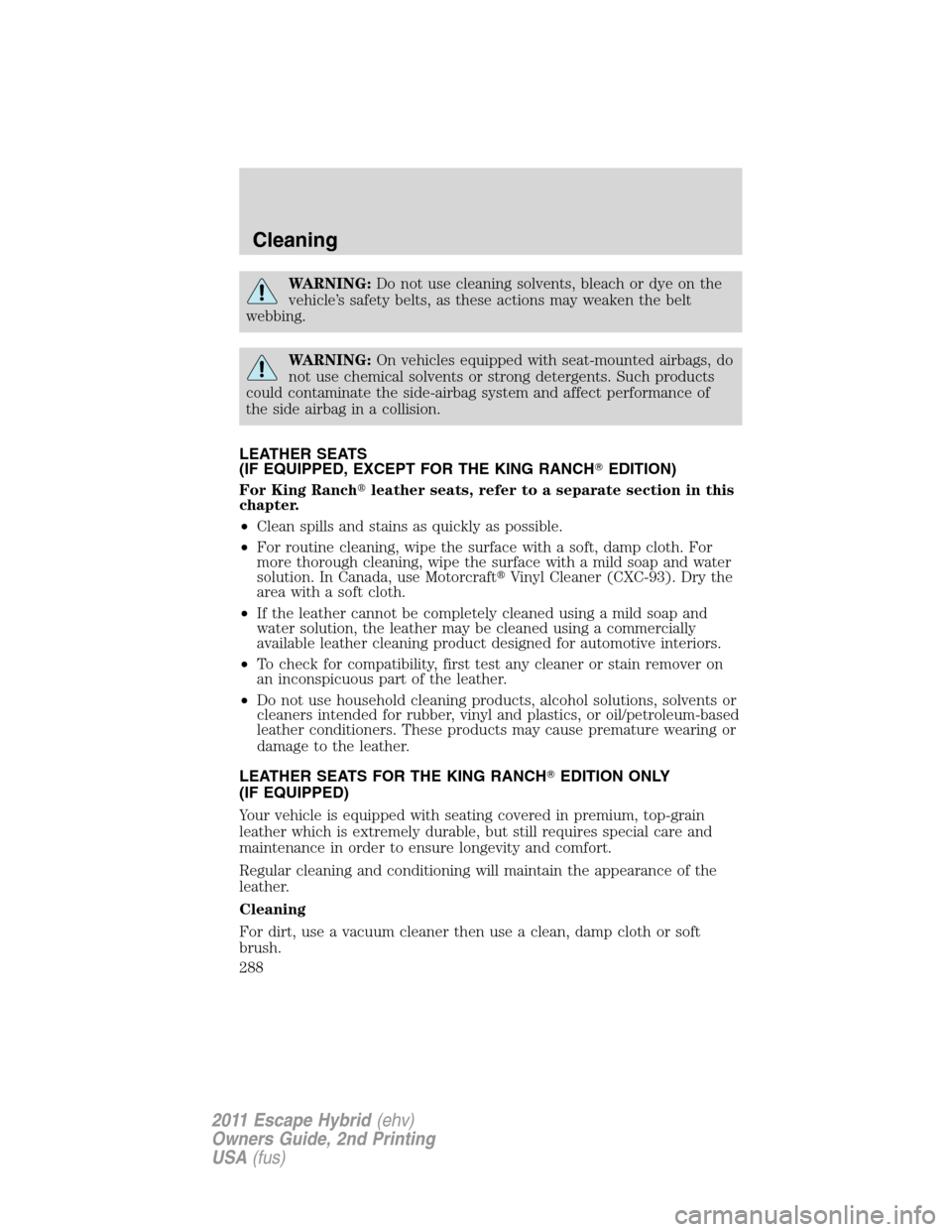 FORD ESCAPE HYBRID 2011 2.G Owners Manual WARNING:Do not use cleaning solvents, bleach or dye on the
vehicle’s safety belts, as these actions may weaken the belt
webbing.
WARNING:On vehicles equipped with seat-mounted airbags, do
not use ch