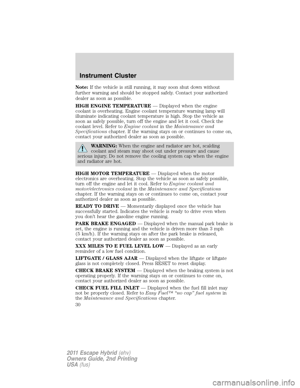 FORD ESCAPE HYBRID 2011 2.G User Guide Note:If the vehicle is still running, it may soon shut down without
further warning and should be stopped safely. Contact your authorized
dealer as soon as possible.
HIGH ENGINE TEMPERATURE— Display