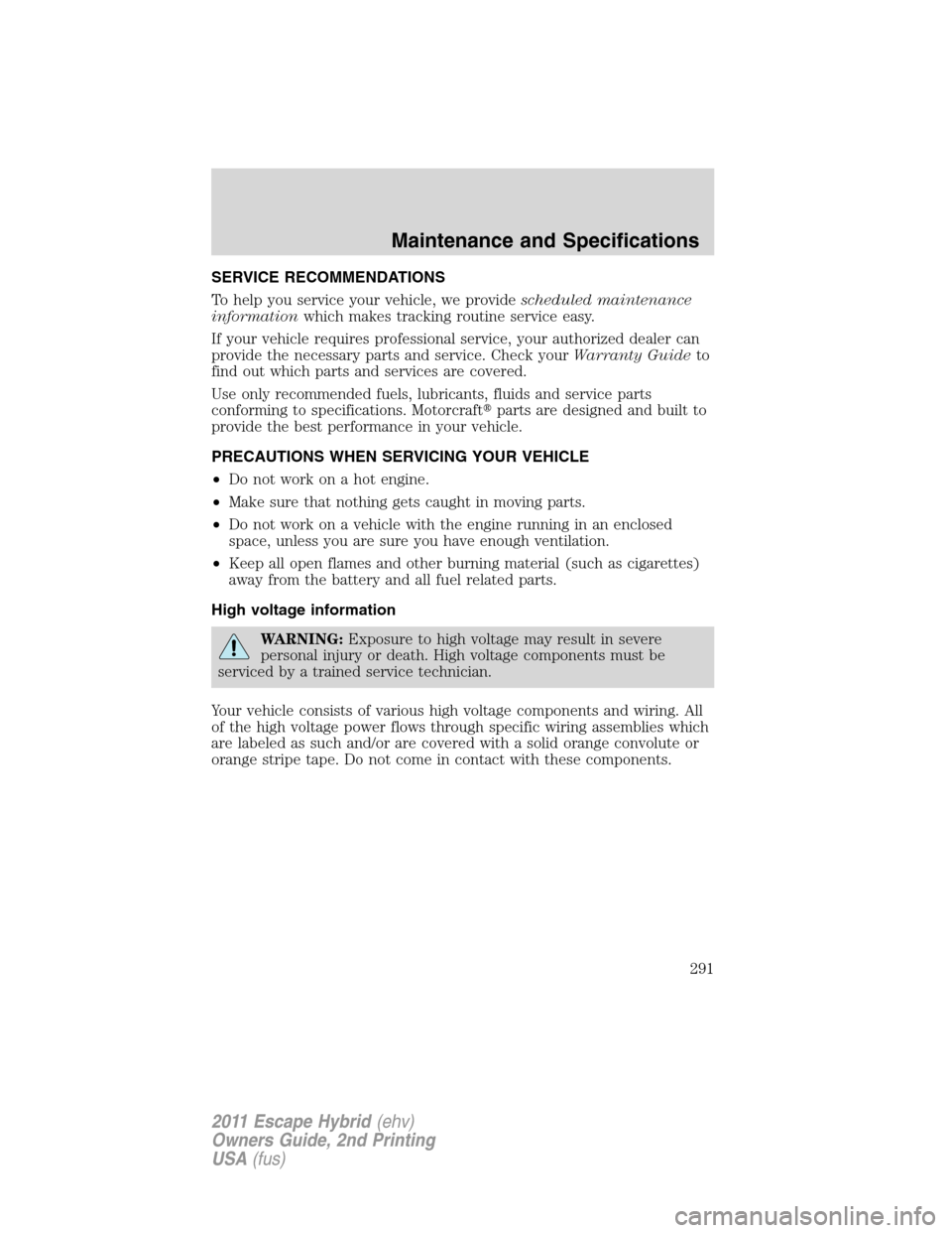 FORD ESCAPE HYBRID 2011 2.G Owners Manual SERVICE RECOMMENDATIONS
To help you service your vehicle, we providescheduled maintenance
informationwhich makes tracking routine service easy.
If your vehicle requires professional service, your auth