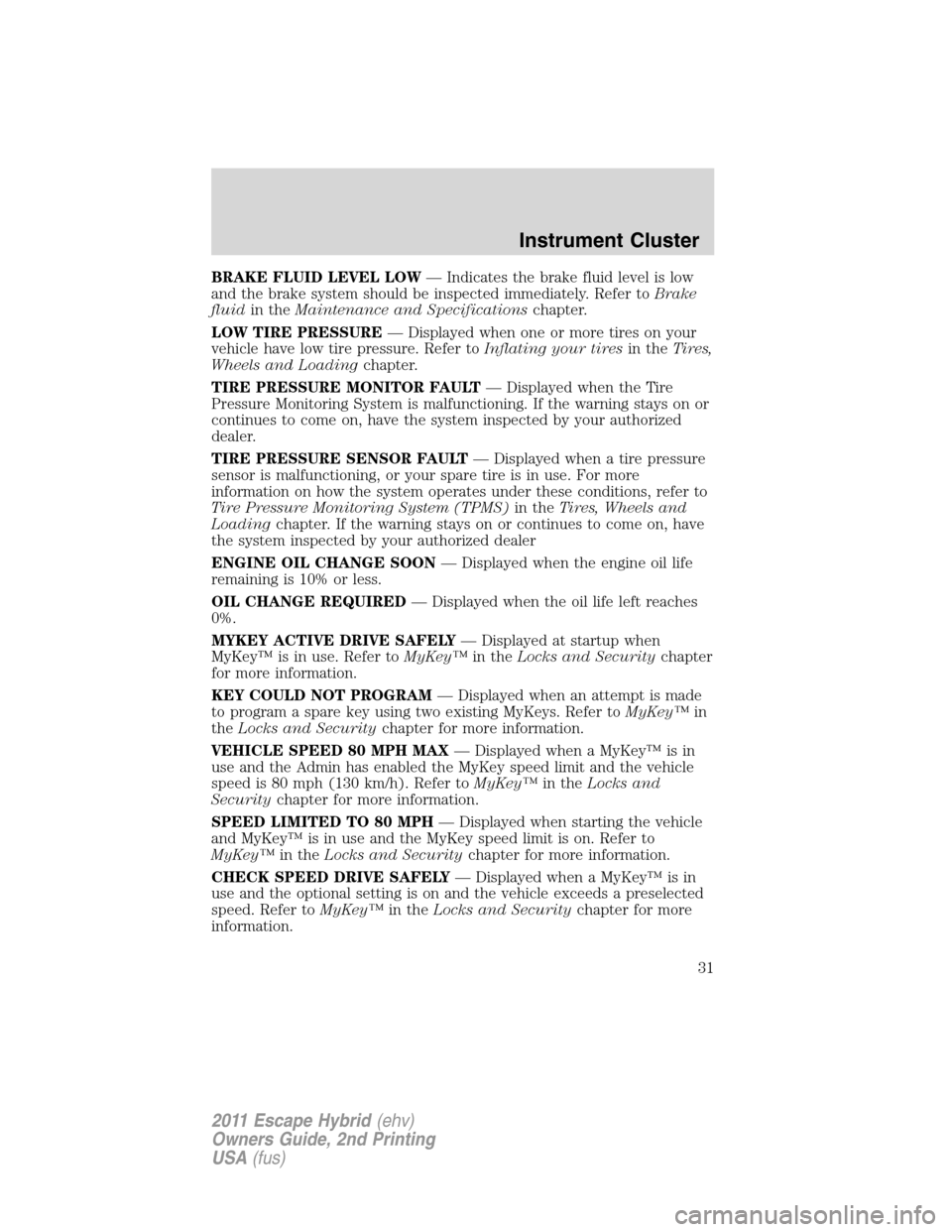 FORD ESCAPE HYBRID 2011 2.G Owners Guide BRAKE FLUID LEVEL LOW— Indicates the brake fluid level is low
and the brake system should be inspected immediately. Refer toBrake
fluidin theMaintenance and Specificationschapter.
LOW TIRE PRESSURE