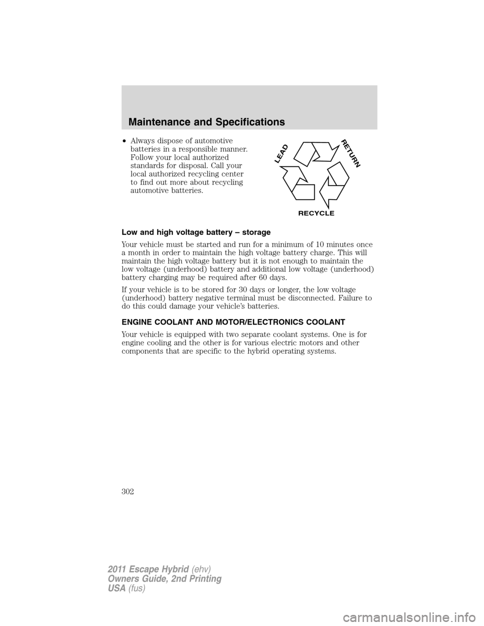 FORD ESCAPE HYBRID 2011 2.G Service Manual •Always dispose of automotive
batteries in a responsible manner.
Follow your local authorized
standards for disposal. Call your
local authorized recycling center
to find out more about recycling
aut