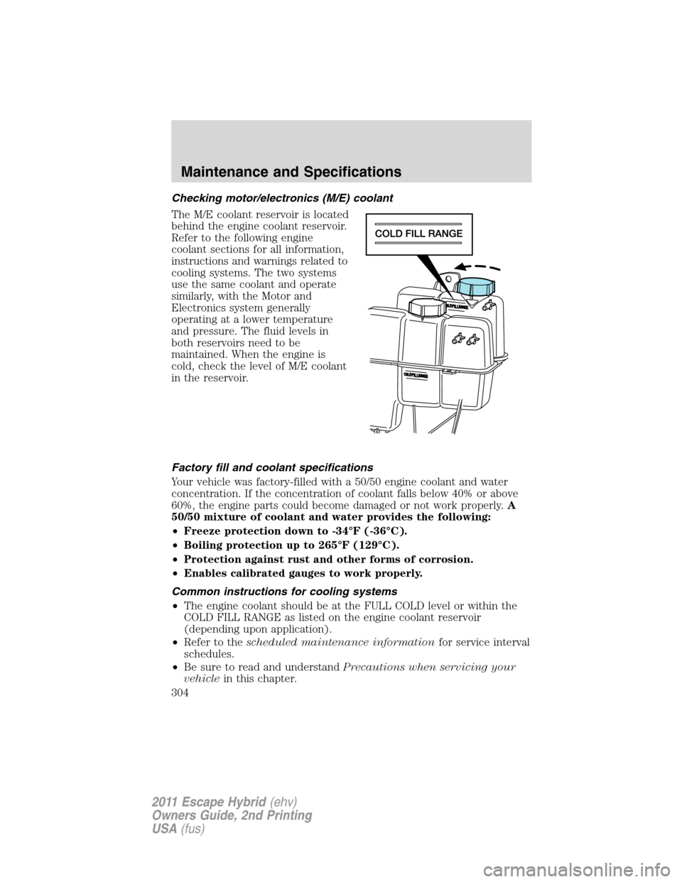 FORD ESCAPE HYBRID 2011 2.G Owners Manual Checking motor/electronics (M/E) coolant
The M/E coolant reservoir is located
behind the engine coolant reservoir.
Refer to the following engine
coolant sections for all information,
instructions and 