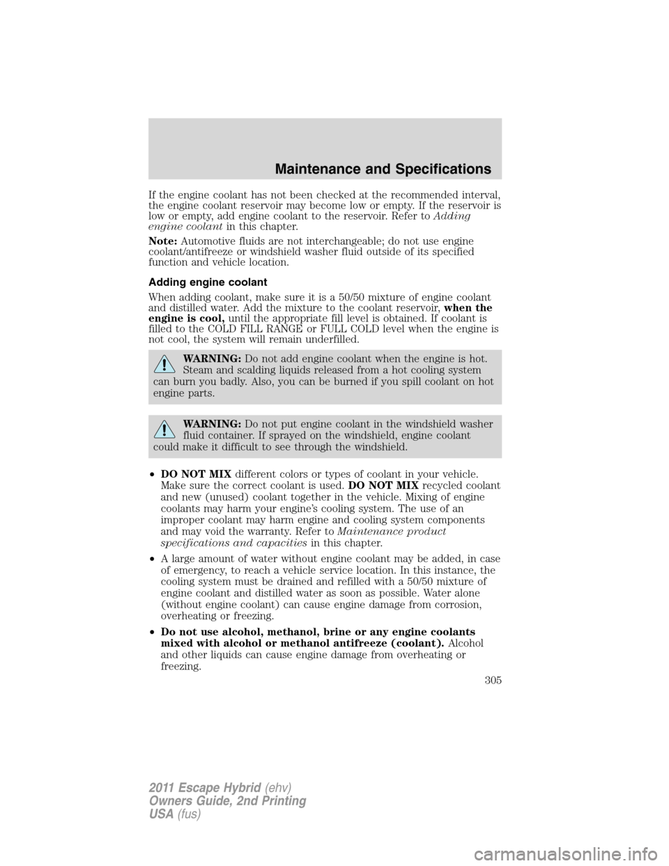 FORD ESCAPE HYBRID 2011 2.G Owners Manual If the engine coolant has not been checked at the recommended interval,
the engine coolant reservoir may become low or empty. If the reservoir is
low or empty, add engine coolant to the reservoir. Ref FORD ESCAPE HYBRID 2011 2.G Owners Manual If the engine coolant has not been checked at the recommended interval,
the engine coolant reservoir may become low or empty. If the reservoir is
low or empty, add engine coolant to the reservoir. Ref