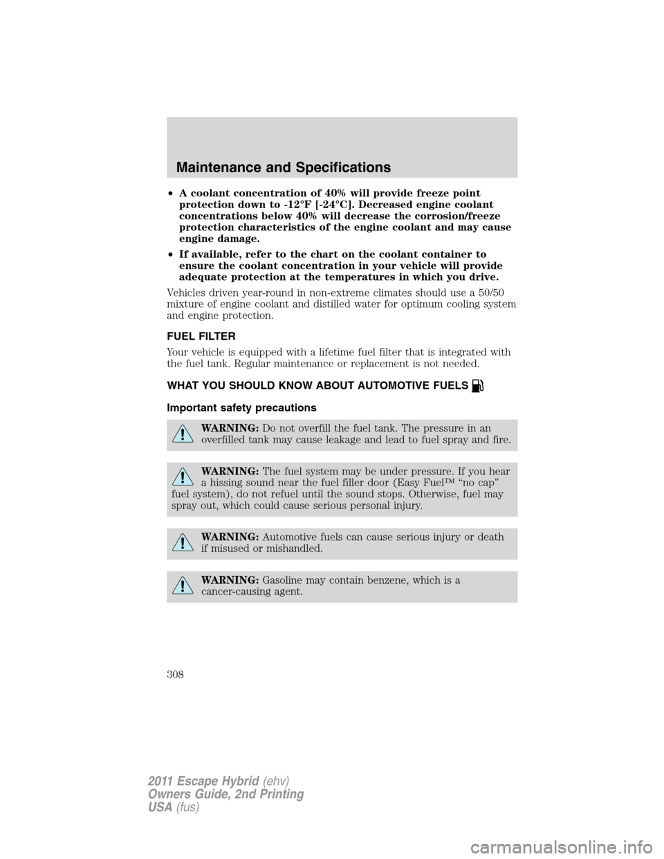 FORD ESCAPE HYBRID 2011 2.G Owners Manual •A coolant concentration of 40% will provide freeze point
protection down to -12°F [-24°C]. Decreased engine coolant
concentrations below 40% will decrease the corrosion/freeze
protection characte