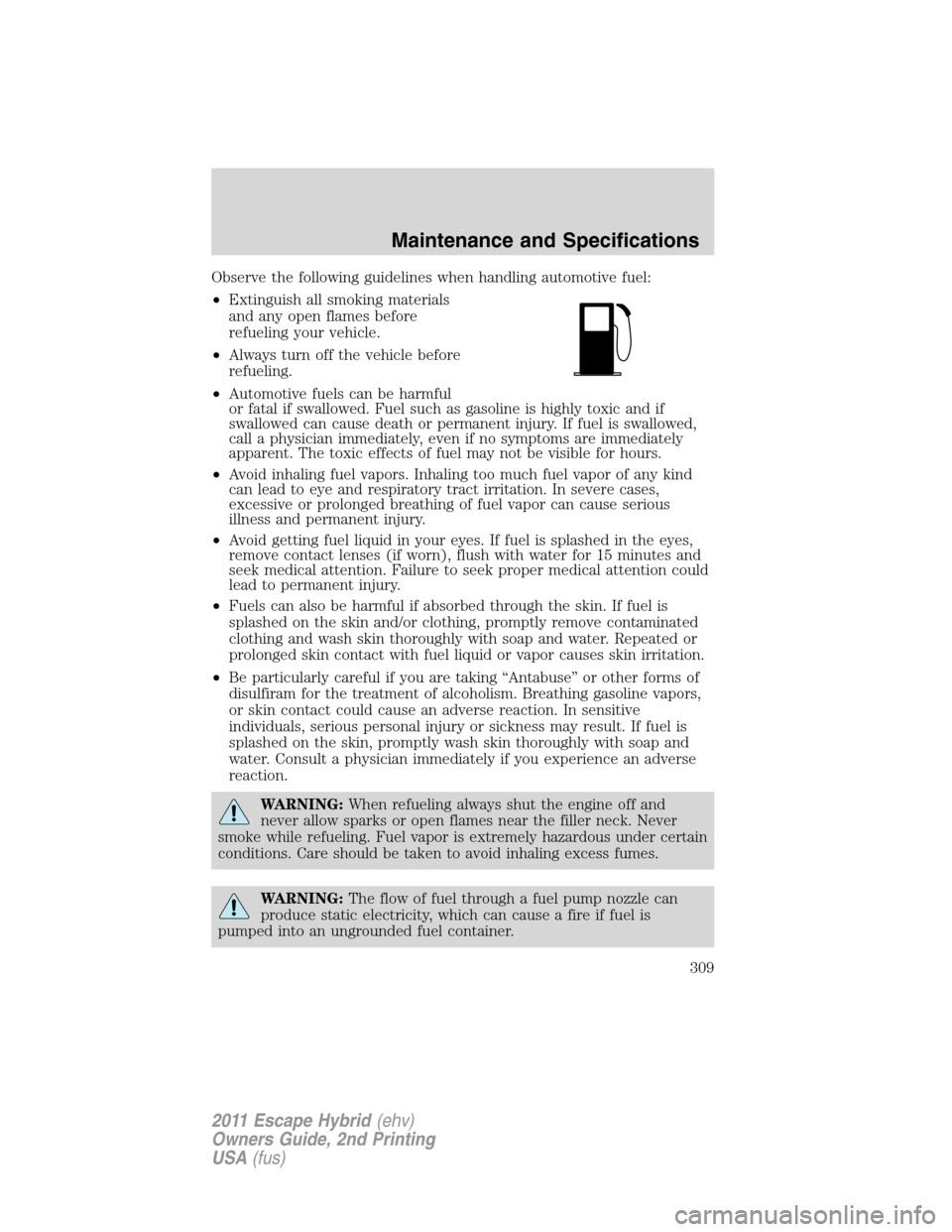 FORD ESCAPE HYBRID 2011 2.G Service Manual Observe the following guidelines when handling automotive fuel:
•Extinguish all smoking materials
and any open flames before
refueling your vehicle.
•Always turn off the vehicle before
refueling.
