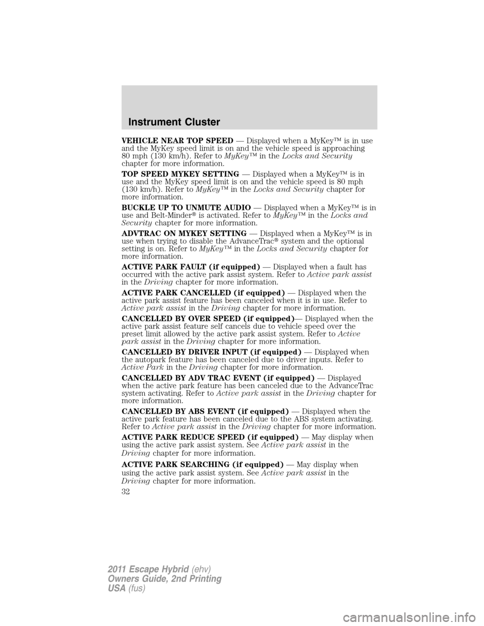 FORD ESCAPE HYBRID 2011 2.G Owners Guide VEHICLE NEAR TOP SPEED— Displayed when a MyKey™ is in use
and the MyKey speed limit is on and the vehicle speed is approaching
80 mph (130 km/h). Refer toMyKey™in theLocks and Security
chapter f